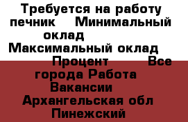 Требуется на работу печник. › Минимальный оклад ­ 47 900 › Максимальный оклад ­ 190 000 › Процент ­ 25 - Все города Работа » Вакансии   . Архангельская обл.,Пинежский 